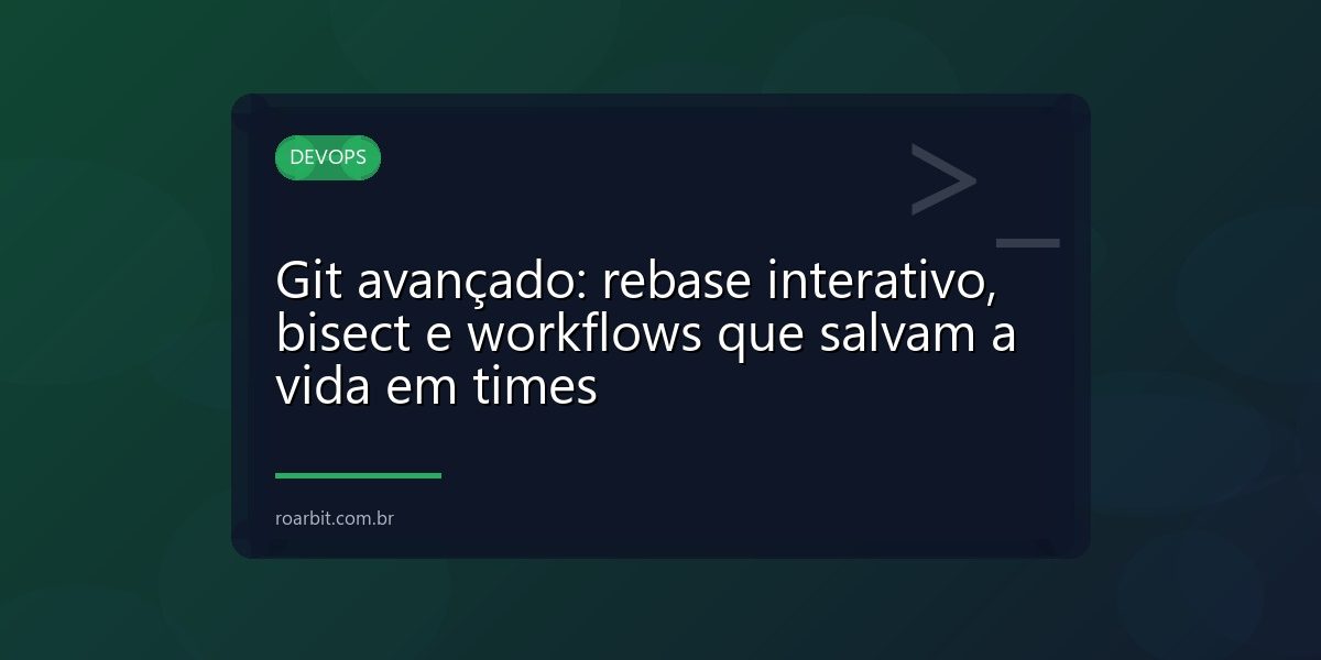 Git avançado: rebase interativo, bisect e workflows que salvam a vida em times