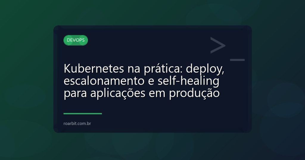 Kubernetes na prática: deploy, escalonamento e self-healing para aplicações em produção