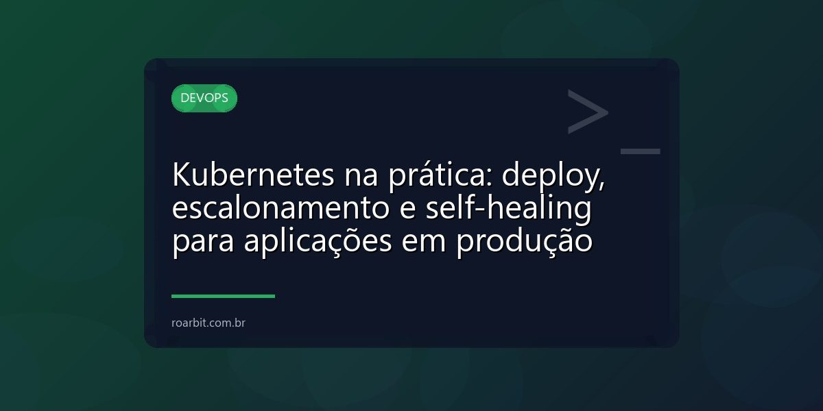 Kubernetes na prática: deploy, escalonamento e self-healing para aplicações em produção