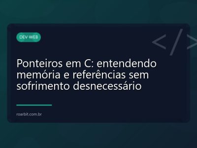 Ponteiros em C: entendendo memória e referências sem sofrimento desnecessário