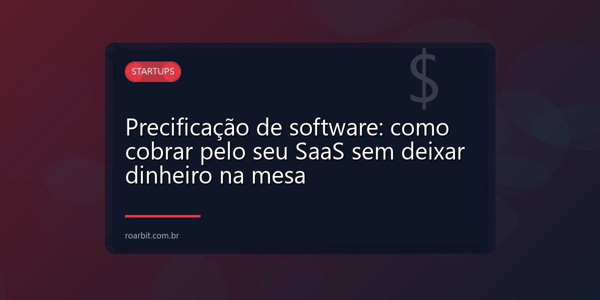 Precificação de software: como cobrar pelo seu SaaS sem deixar dinheiro na mesa
