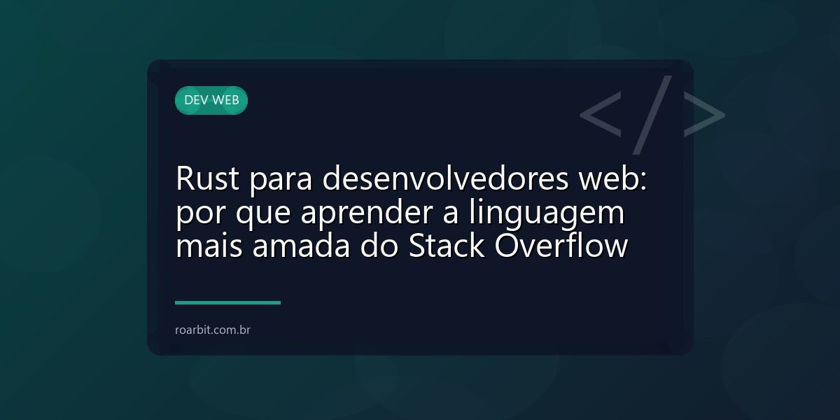 Rust para desenvolvedores web: por que aprender a linguagem mais amada do Stack Overflow