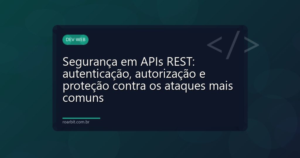 Segurança em APIs REST: autenticação, autorização e proteção contra os ataques mais comuns