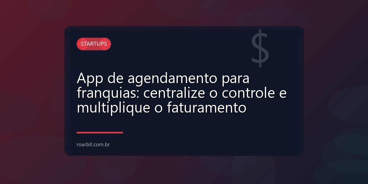 App de agendamento para franquias: centralize o controle e multiplique o faturamento