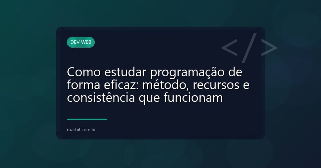 Como estudar programação de forma eficaz: método, recursos e consistência que funcionam