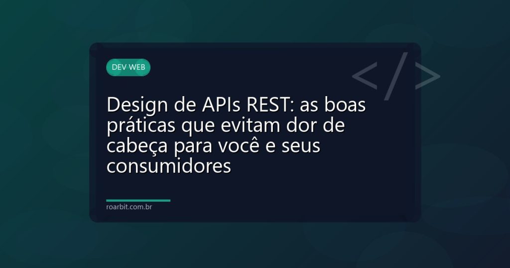 Design de APIs REST: as boas práticas que evitam dor de cabeça para você e seus consumidores