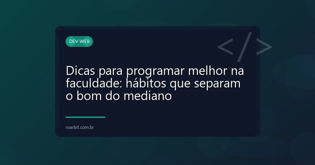 Dicas para programar melhor na faculdade: hábitos que separam o bom do mediano