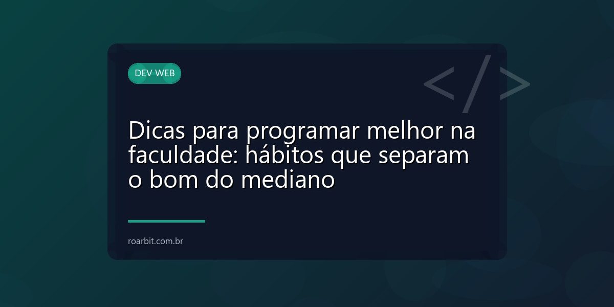 Dicas para programar melhor na faculdade: hábitos que separam o bom do mediano