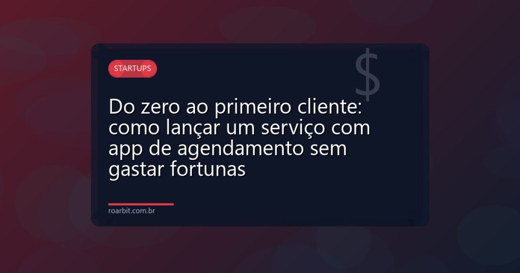 Do zero ao primeiro cliente: como lançar um serviço com app de agendamento sem gastar fortunas