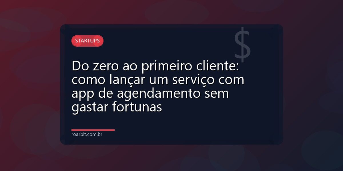 Do zero ao primeiro cliente: como lançar um serviço com app de agendamento sem gastar fortunas