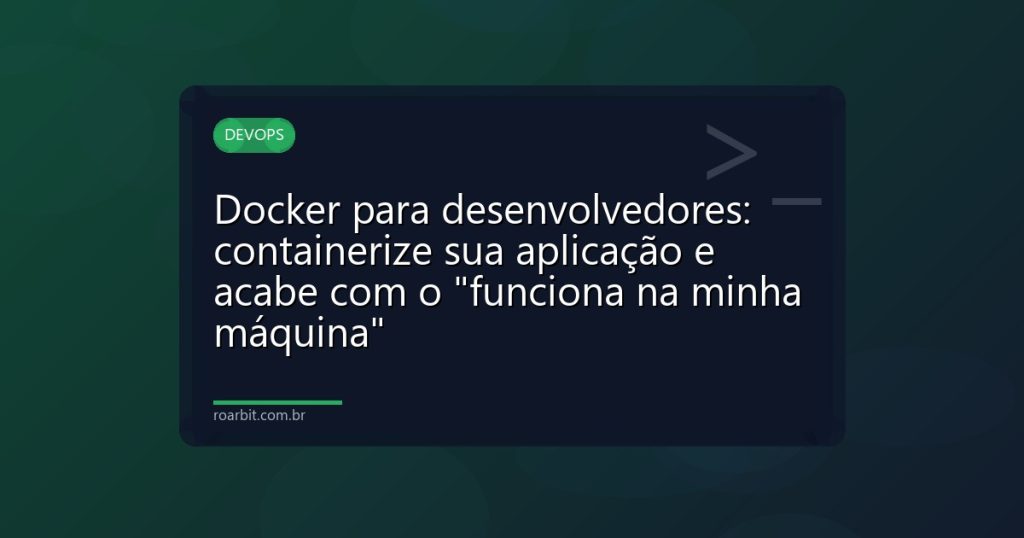 Docker para desenvolvedores: containerize sua aplicação e acabe com o "funciona na minha máquina"