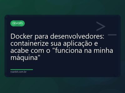 Docker para desenvolvedores: containerize sua aplicação e acabe com o "funciona na minha máquina"