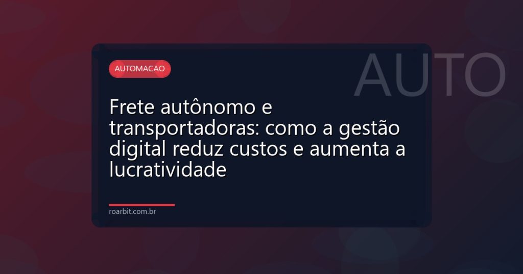 Frete autônomo e transportadoras: como a gestão digital reduz custos e aumenta a lucratividade
