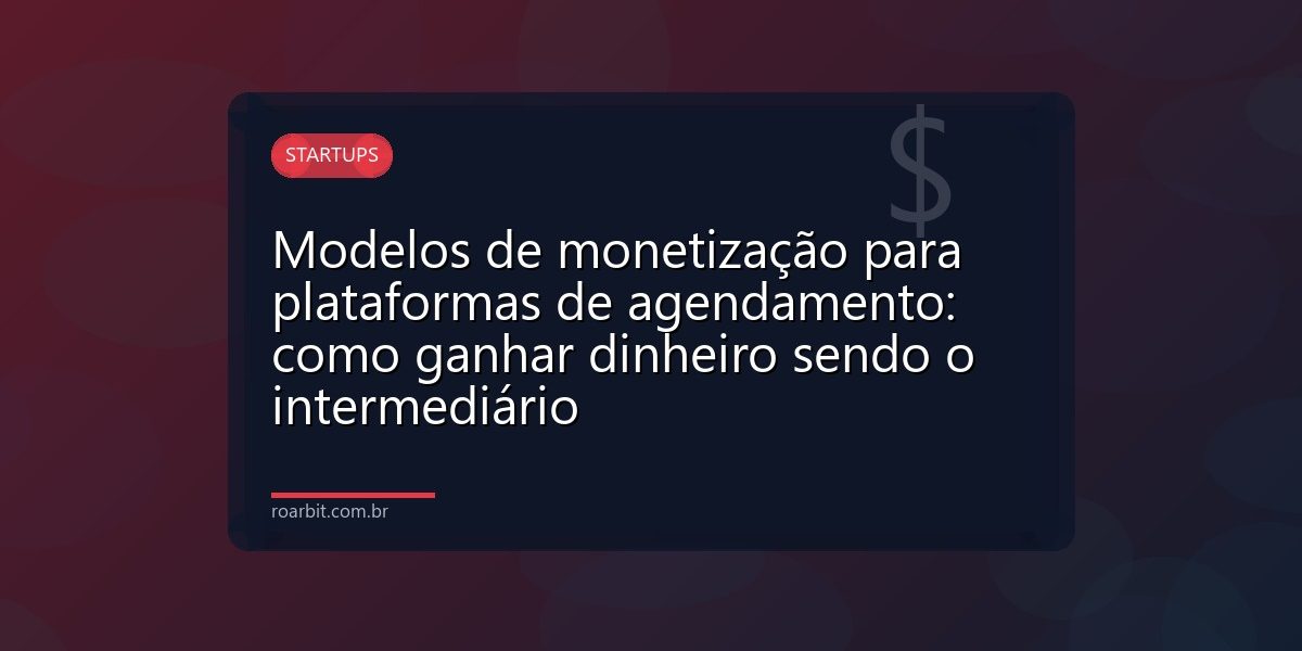 Modelos de monetização para plataformas de agendamento: como ganhar dinheiro sendo o intermediário