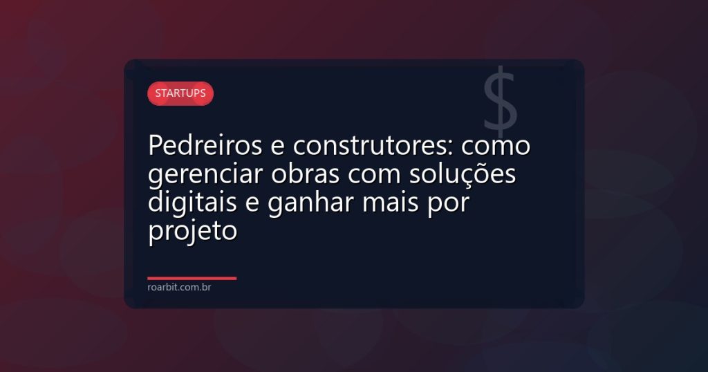 Pedreiros e construtores: como gerenciar obras com soluções digitais e ganhar mais por projeto
