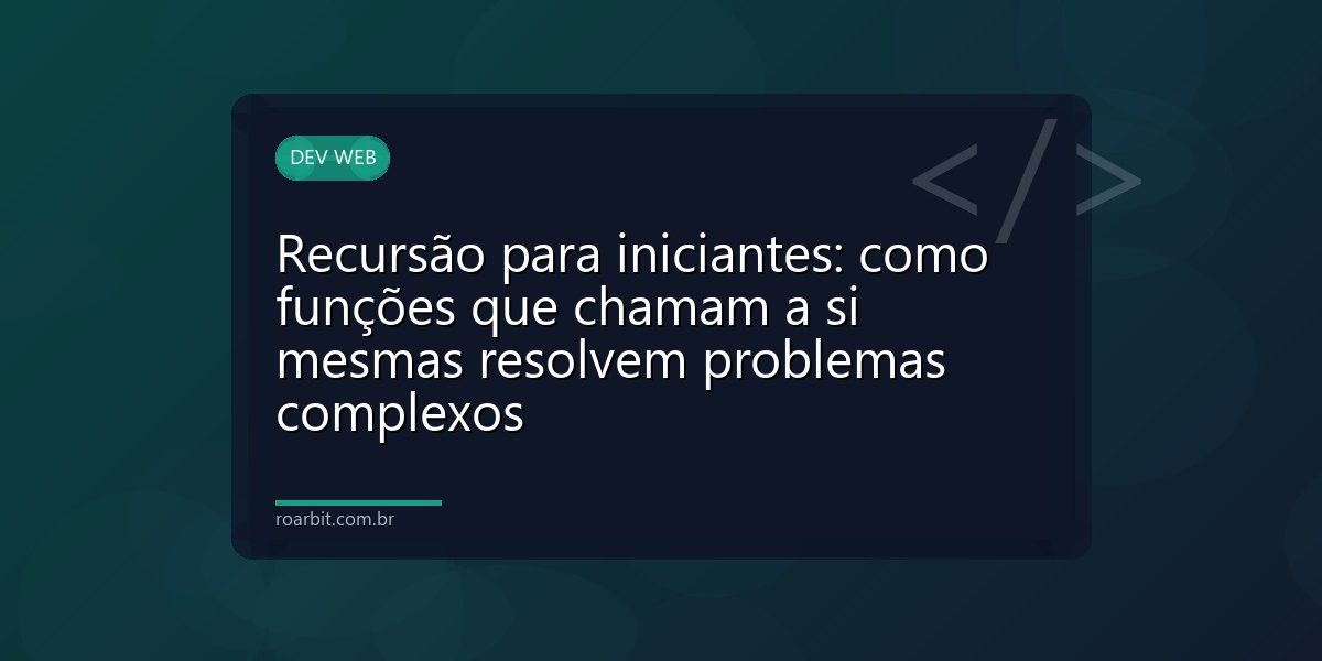 Recursão para iniciantes: como funções que chamam a si mesmas resolvem problemas complexos