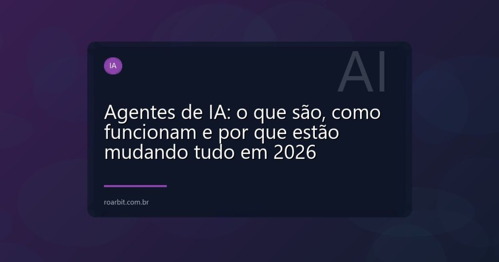 Agentes de IA: o que são, como funcionam e por que estão mudando tudo em 2026