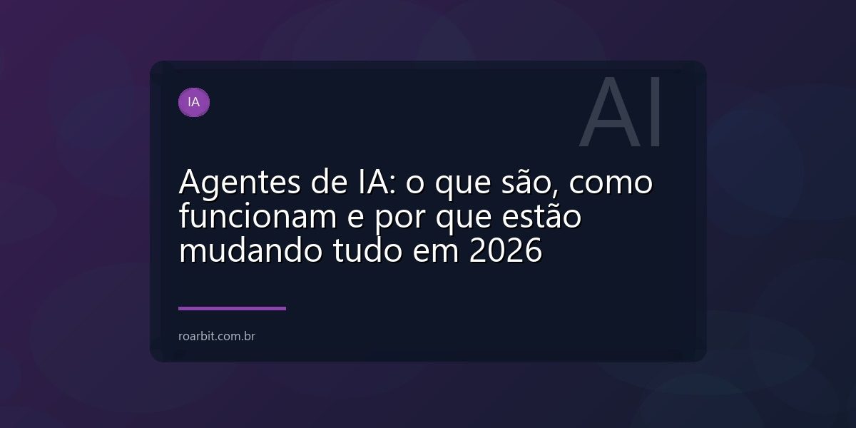 Agentes de IA: o que são, como funcionam e por que estão mudando tudo em 2026