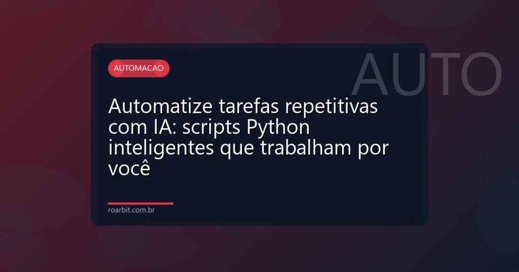 Automatize tarefas repetitivas com IA: scripts Python inteligentes que trabalham por você