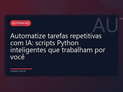 Automatize tarefas repetitivas com IA: scripts Python inteligentes que trabalham por você