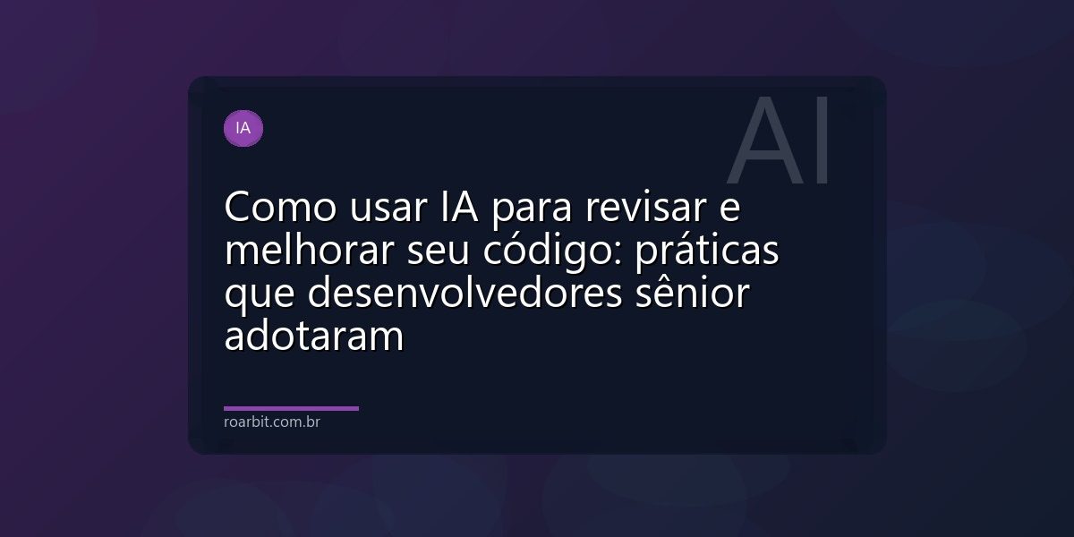 Como usar IA para revisar e melhorar seu código: práticas que desenvolvedores sênior adotaram