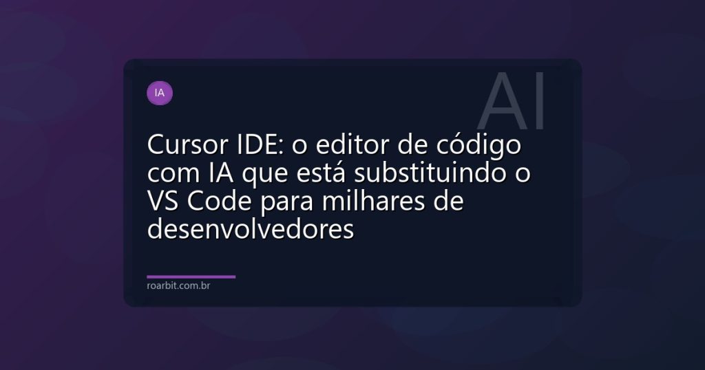 Cursor IDE: o editor de código com IA que está substituindo o VS Code para milhares de desenvolvedores
