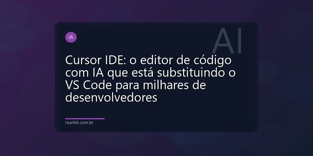 Cursor IDE: o editor de código com IA que está substituindo o VS Code para milhares de desenvolvedores