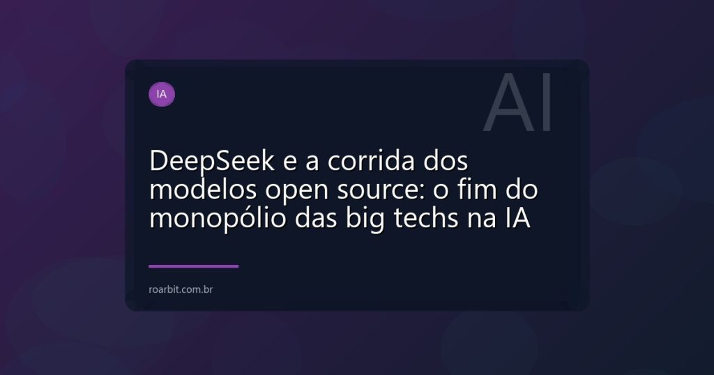 DeepSeek e a corrida dos modelos open source: o fim do monopólio das big techs na IA