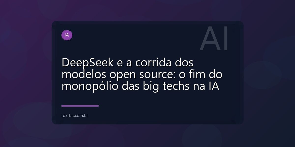 DeepSeek e a corrida dos modelos open source: o fim do monopólio das big techs na IA
