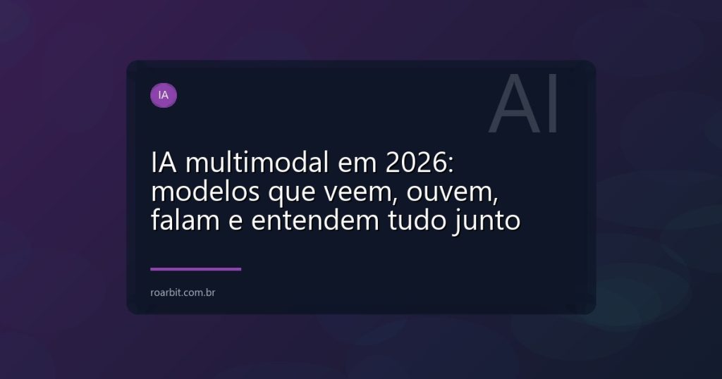 IA multimodal em 2026: modelos que veem, ouvem, falam e entendem tudo junto