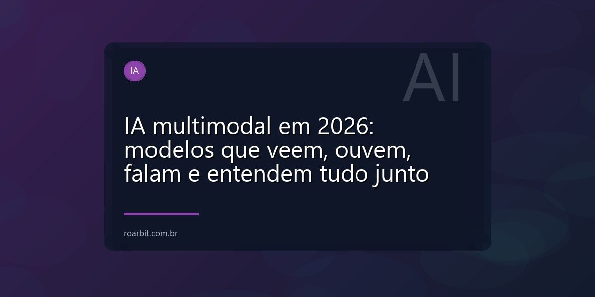 IA multimodal em 2026: modelos que veem, ouvem, falam e entendem tudo junto
