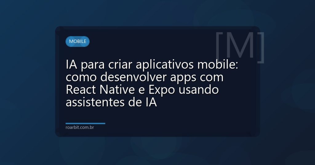 IA para criar aplicativos mobile: como desenvolver apps com React Native e Expo usando assistentes de IA