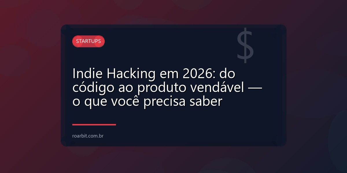 Indie Hacking em 2026: do código ao produto vendável — o que você precisa saber