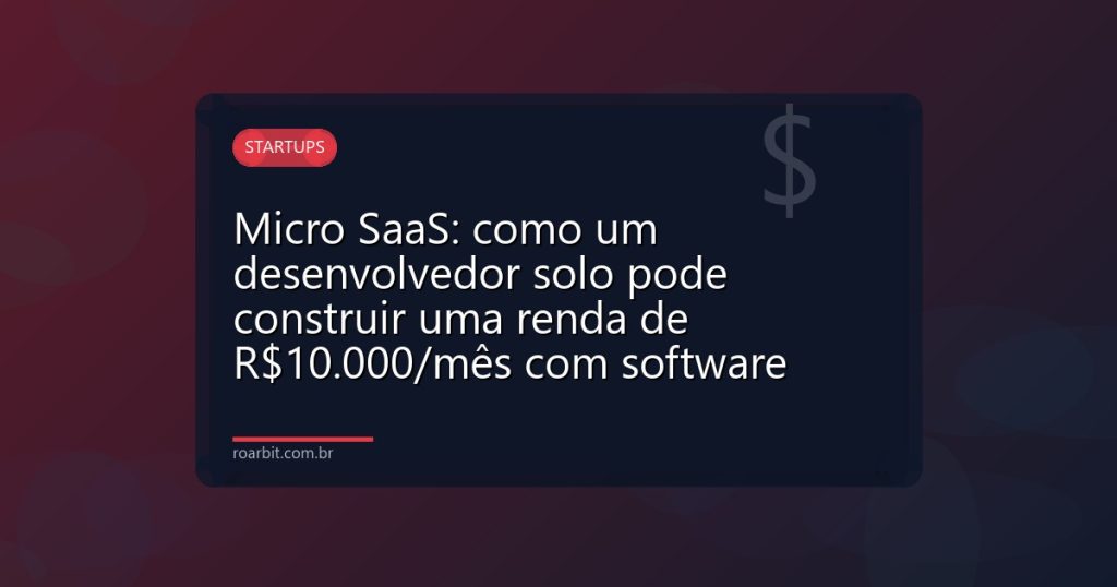 Micro SaaS: como um desenvolvedor solo pode construir uma renda de R$10.000/mês com software
