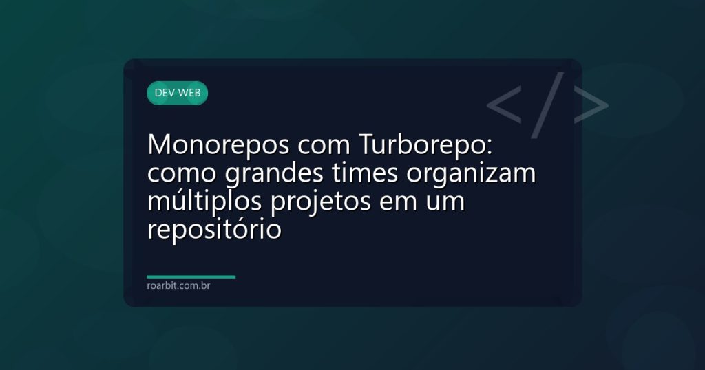 Monorepos com Turborepo: como grandes times organizam múltiplos projetos em um repositório