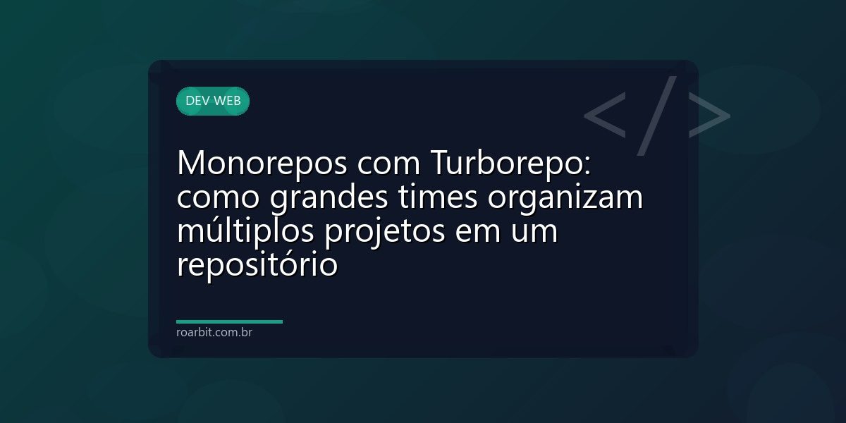 Monorepos com Turborepo: como grandes times organizam múltiplos projetos em um repositório