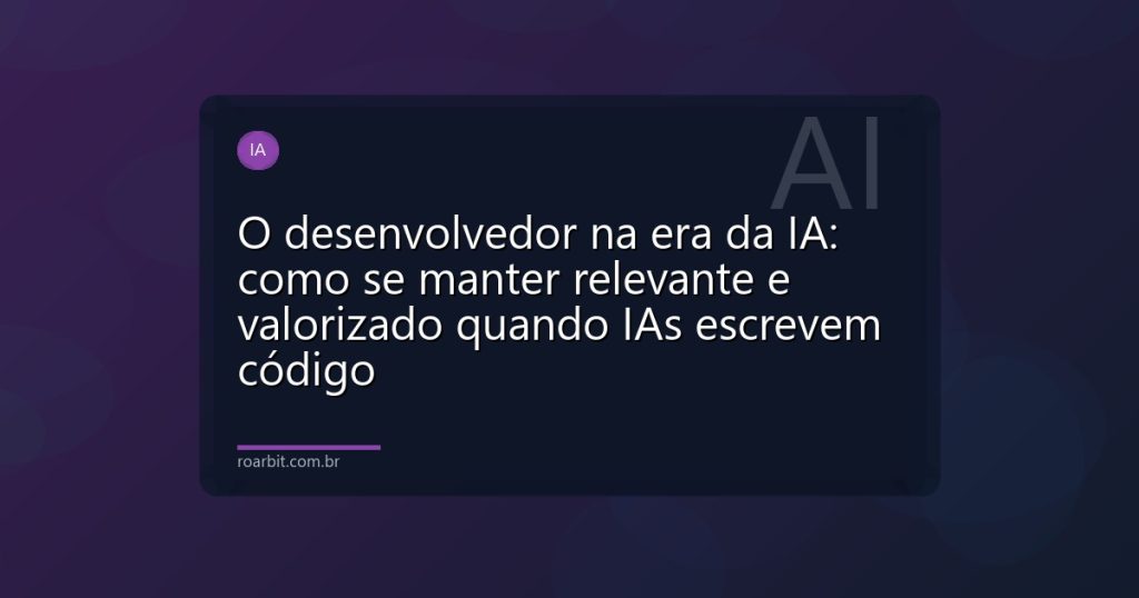 O desenvolvedor na era da IA: como se manter relevante e valorizado quando IAs escrevem código