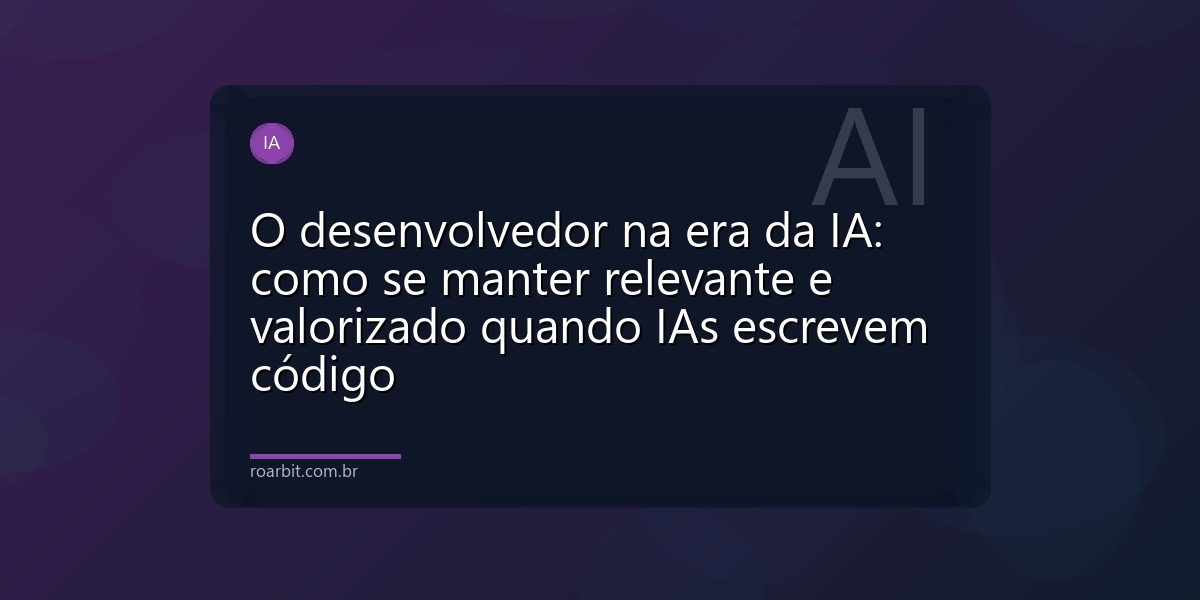 O desenvolvedor na era da IA: como se manter relevante e valorizado quando IAs escrevem código