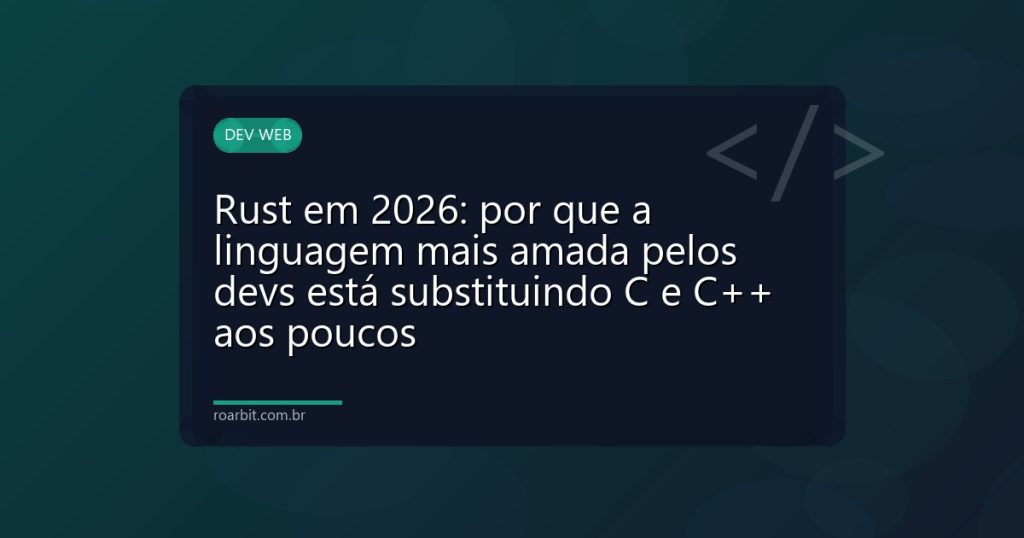 Rust em 2026: por que a linguagem mais amada pelos devs está substituindo C e C++ aos poucos
