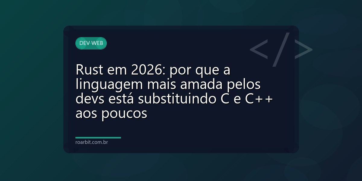 Rust em 2026: por que a linguagem mais amada pelos devs está substituindo C e C++ aos poucos