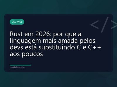Rust em 2026: por que a linguagem mais amada pelos devs está substituindo C e C++ aos poucos