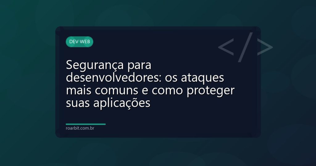 Segurança para desenvolvedores: os ataques mais comuns e como proteger suas aplicações