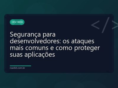 Segurança para desenvolvedores: os ataques mais comuns e como proteger suas aplicações