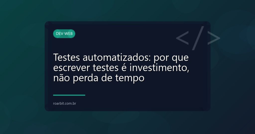 Testes automatizados: por que escrever testes é investimento, não perda de tempo