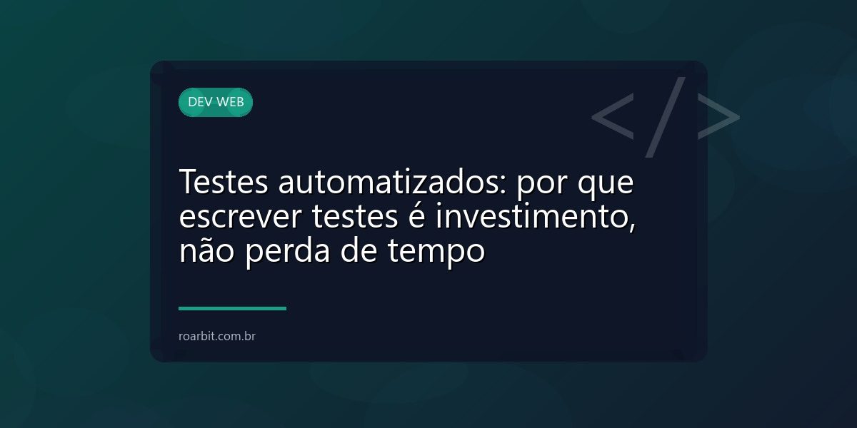 Testes automatizados: por que escrever testes é investimento, não perda de tempo