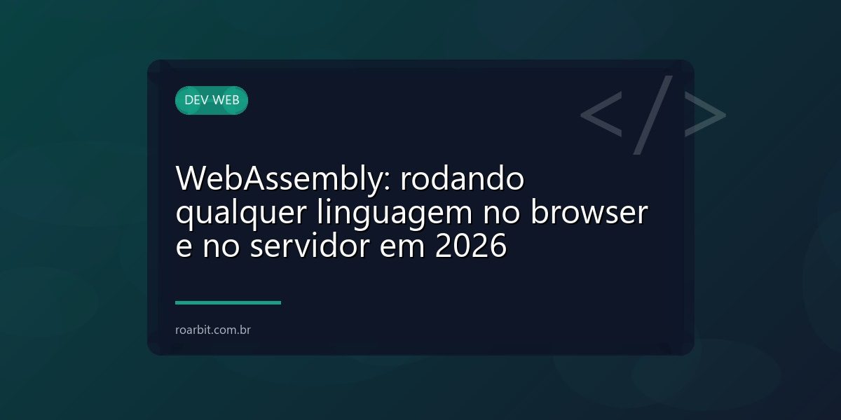 WebAssembly: rodando qualquer linguagem no browser e no servidor em 2026