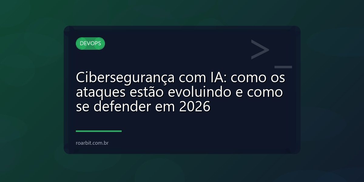 Cibersegurança com IA: como os ataques estão evoluindo e como se defender em 2026