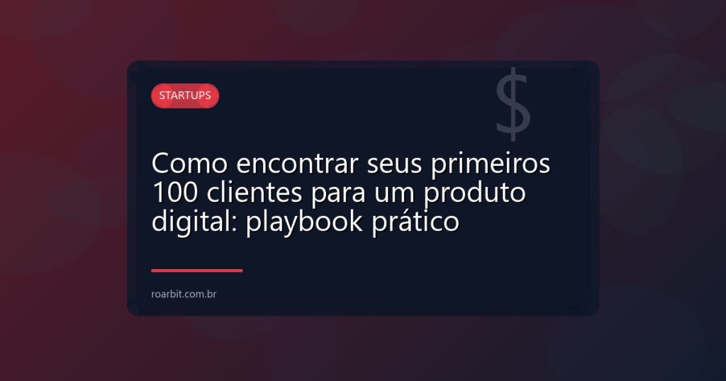 Como encontrar seus primeiros 100 clientes para um produto digital: playbook prático