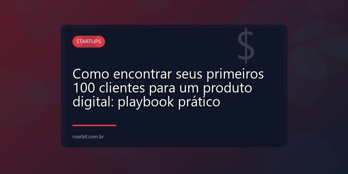 Como encontrar seus primeiros 100 clientes para um produto digital: playbook prático