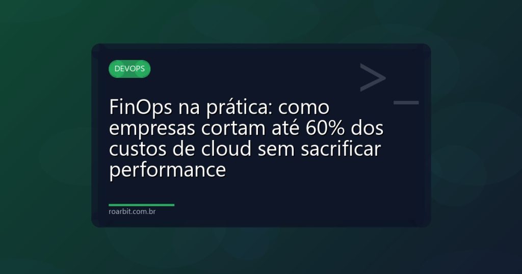 FinOps na prática: como empresas cortam até 60% dos custos de cloud sem sacrificar performance